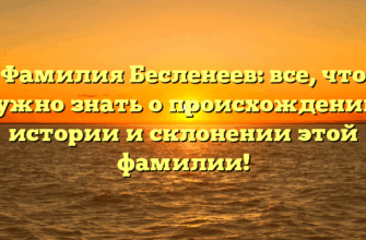 Фамилия Бесленеев: все, что нужно знать о происхождении, истории и склонении этой фамилии!