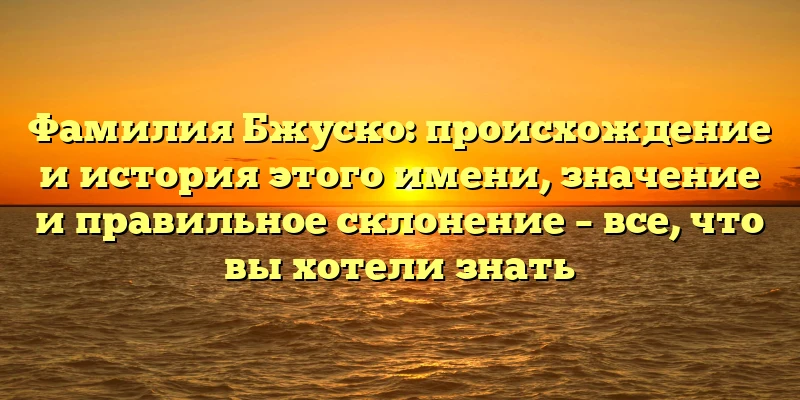 Фамилия Бжуско: происхождение и история этого имени, значение и правильное склонение – все, что вы хотели знать Фамилия Бжуско: происхождение и история этого имени, значение и правильное склонение – все, что вы хотели знать