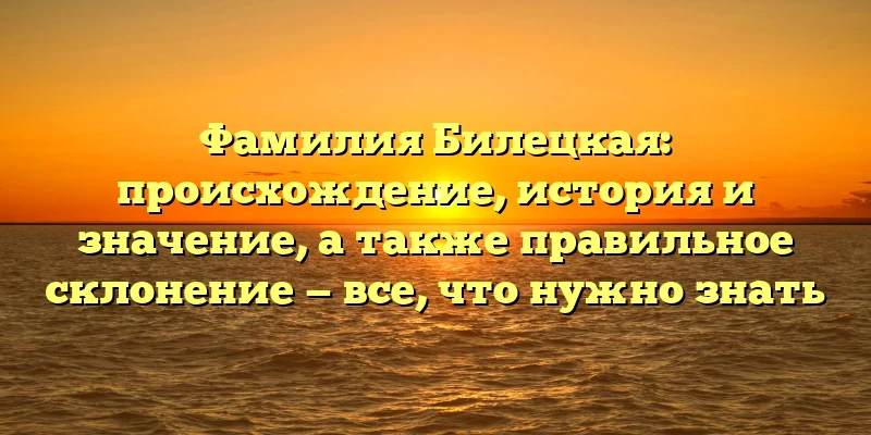 Фамилия Билецкая: происхождение, история и значение, а также правильное склонение — все, что нужно знать Фамилия Билецкая: происхождение, история и значение, а также правильное склонение — все, что нужно знать