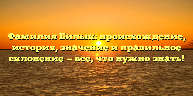 Фамилия Билык: происхождение, история, значение и правильное склонение — все, что нужно знать!