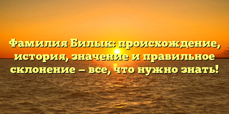 Фамилия Билык: происхождение, история, значение и правильное склонение — все, что нужно знать!