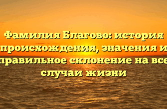 Фамилия Благово: история происхождения, значения и правильное склонение на все случаи жизни Фамилия Благово: история происхождения, значения и правильное склонение на все случаи жизни