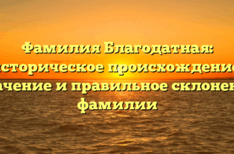 Фамилия Благодатная: историческое происхождение, значение и правильное склонение фамилии Фамилия Благодатная: историческое происхождение, значение и правильное склонение фамилии