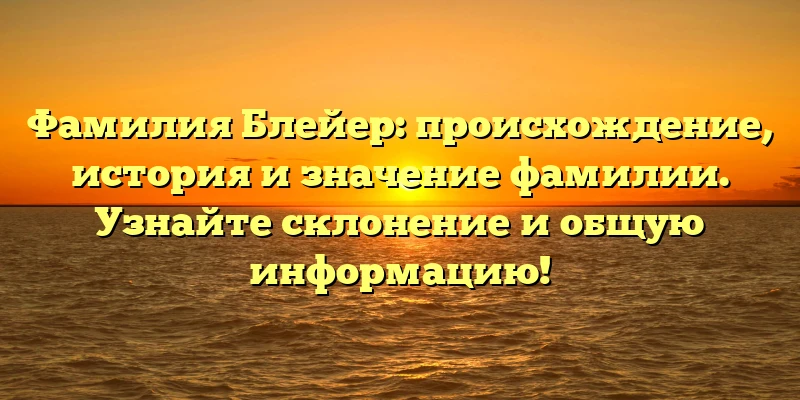 Фамилия Блейер: происхождение, история и значение фамилии. Узнайте склонение и общую информацию! Фамилия Блейер: происхождение, история и значение фамилии. Узнайте склонение и общую информацию!
