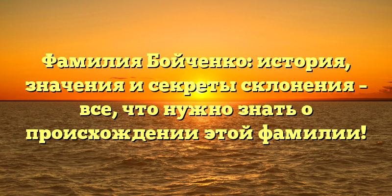 Фамилия Бойченко: история, значения и секреты склонения – все, что нужно знать о происхождении этой фамилии!