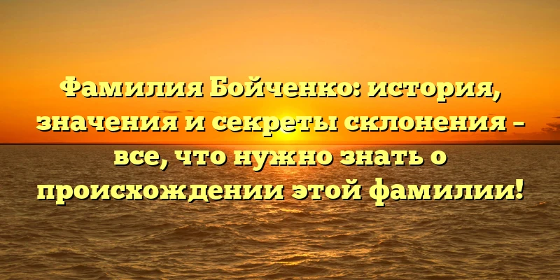 Фамилия Бойченко: история, значения и секреты склонения – все, что нужно знать о происхождении этой фамилии! Фамилия Бойченко: история, значения и секреты склонения – все, что нужно знать о происхождении этой фамилии!