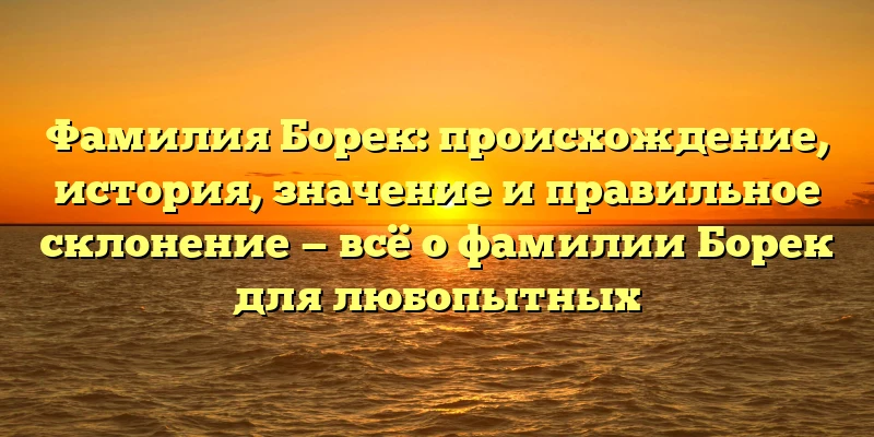 Фамилия Борек: происхождение, история, значение и правильное склонение — всё о фамилии Борек для любопытных Фамилия Борек: происхождение, история, значение и правильное склонение — всё о фамилии Борек для любопытных