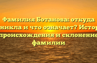Фамилия Ботанова: откуда возникла и что означает? История происхождения и склонение фамилии