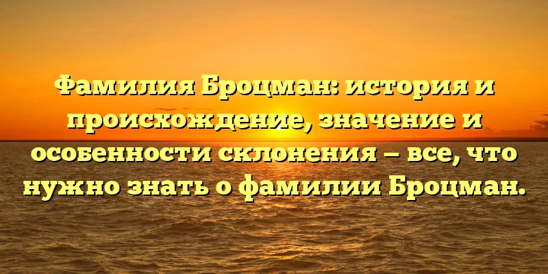 Фамилия Броцман: история и происхождение, значение и особенности склонения — все, что нужно знать о фамилии Броцман.