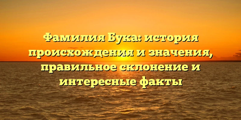 Фамилия Бука: история происхождения и значения, правильное склонение и интересные факты