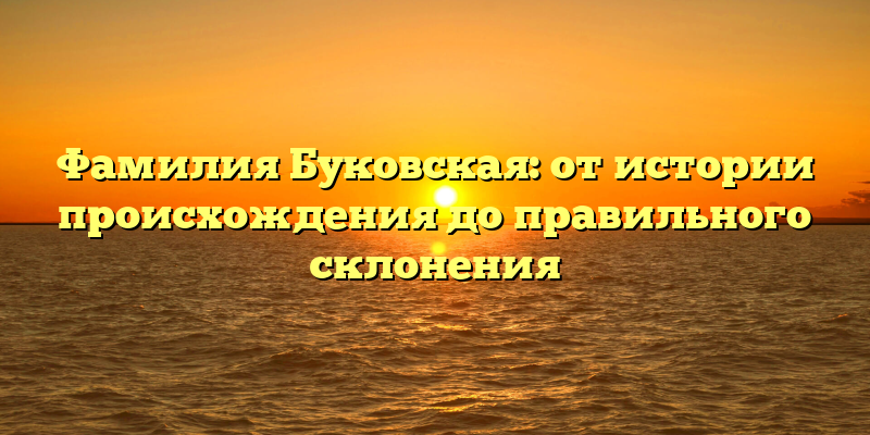 Фамилия Буковская: от истории происхождения до правильного склонения