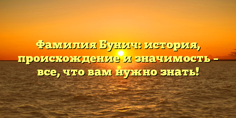 Фамилия Бунич: история, происхождение и значимость – все, что вам нужно знать!
