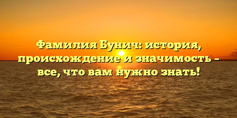 Фамилия Бунич: история, происхождение и значимость – все, что вам нужно знать! Фамилия Бунич: история, происхождение и значимость – все, что вам нужно знать!