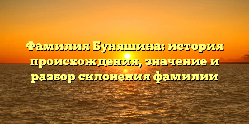 Фамилия Буняшина: история происхождения, значение и разбор склонения фамилии Фамилия Буняшина: история происхождения, значение и разбор склонения фамилии