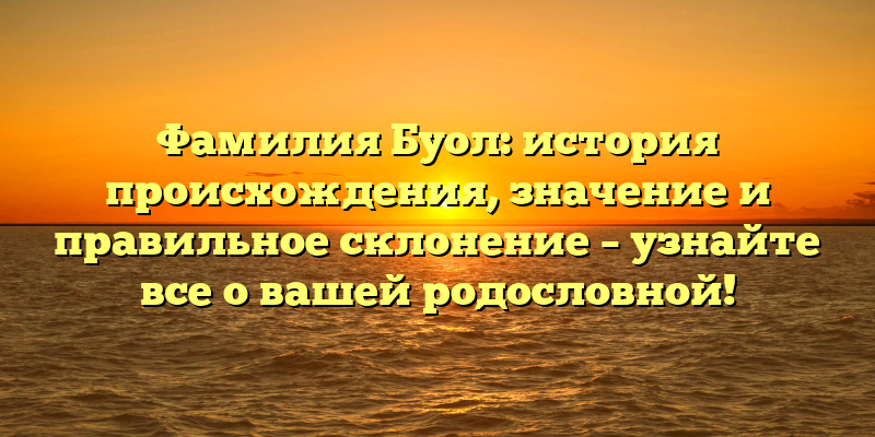Фамилия Буол: история происхождения, значение и правильное склонение – узнайте все о вашей родословной!