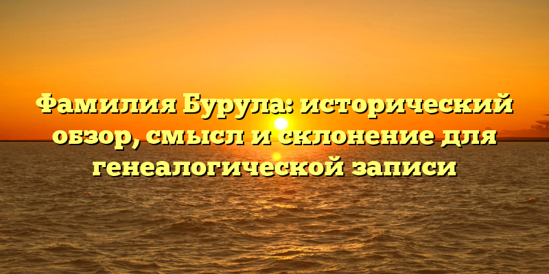 Фамилия Бурула: исторический обзор, смысл и склонение для генеалогической записи