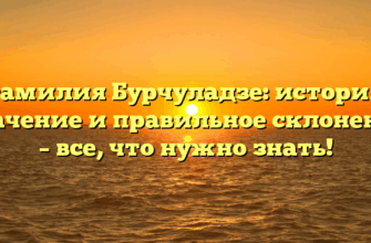 Фамилия Бурчуладзе: история, значение и правильное склонение – все, что нужно знать! Фамилия Бурчуладзе: история, значение и правильное склонение – все, что нужно знать!