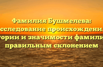 Фамилия Бушмелева: исследование происхождения, истории и значимости фамилии с правильным склонением