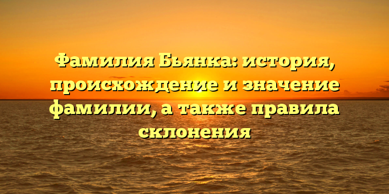 Фамилия Бьянка: история, происхождение и значение фамилии, а также правила склонения