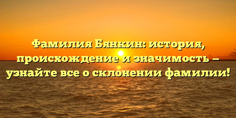 Фамилия Бянкин: история, происхождение и значимость — узнайте все о склонении фамилии! Фамилия Бянкин: история, происхождение и значимость — узнайте все о склонении фамилии!