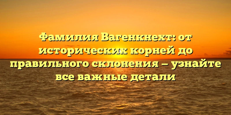 Фамилия Вагенкнехт: от исторических корней до правильного склонения — узнайте все важные детали Фамилия Вагенкнехт: от исторических корней до правильного склонения — узнайте все важные детали