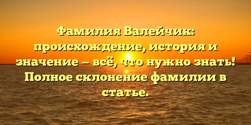Фамилия Валейчик: происхождение, история и значение — всё, что нужно знать! Полное склонение фамилии в статье. Фамилия Валейчик: происхождение, история и значение — всё, что нужно знать! Полное склонение фамилии в статье.