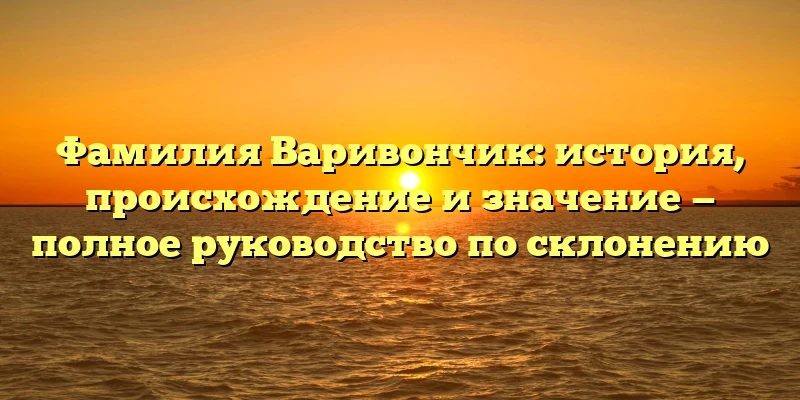 Фамилия Варивончик: история, происхождение и значение — полное руководство по склонению Фамилия Варивончик: история, происхождение и значение — полное руководство по склонению