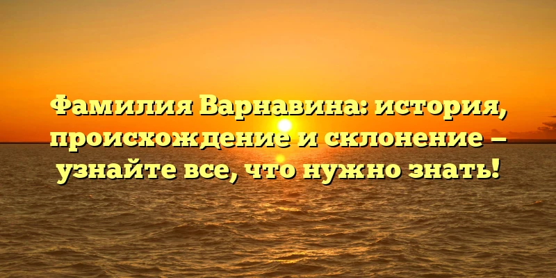 Фамилия Варнавина: история, происхождение и склонение — узнайте все, что нужно знать! Фамилия Варнавина: история, происхождение и склонение — узнайте все, что нужно знать!