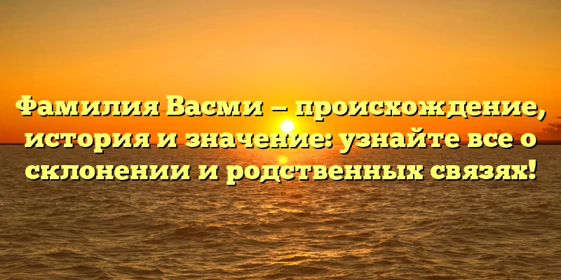 Фамилия Васми — происхождение, история и значение: узнайте все о склонении и родственных связях! Фамилия Васми — происхождение, история и значение: узнайте все о склонении и родственных связях!