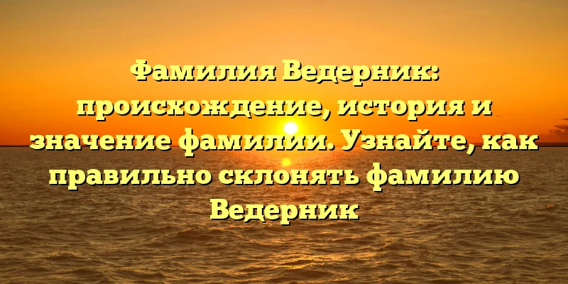 Фамилия Ведерник: происхождение, история и значение фамилии. Узнайте, как правильно склонять фамилию Ведерник Фамилия Ведерник: происхождение, история и значение фамилии. Узнайте, как правильно склонять фамилию Ведерник