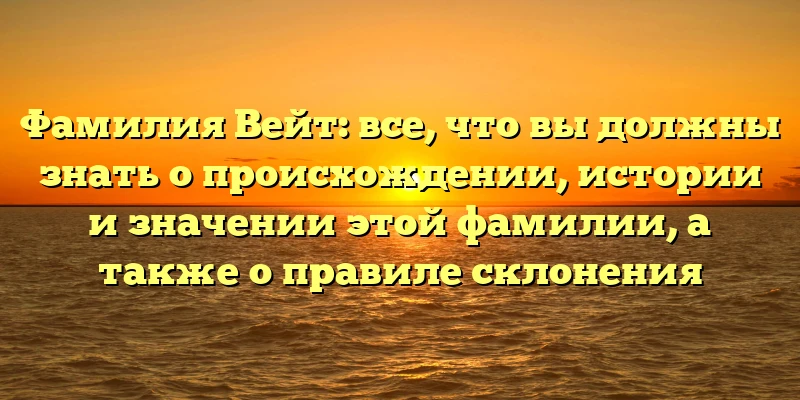 Фамилия Вейт: все, что вы должны знать о происхождении, истории и значении этой фамилии, а также о правиле склонения Фамилия Вейт: все, что вы должны знать о происхождении, истории и значении этой фамилии, а также о правиле склонения
