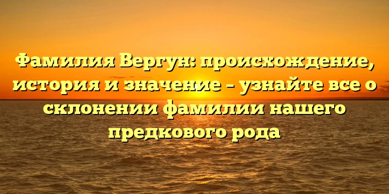 Фамилия Вергун: происхождение, история и значение – узнайте все о склонении фамилии нашего предкового рода Фамилия Вергун: происхождение, история и значение – узнайте все о склонении фамилии нашего предкового рода