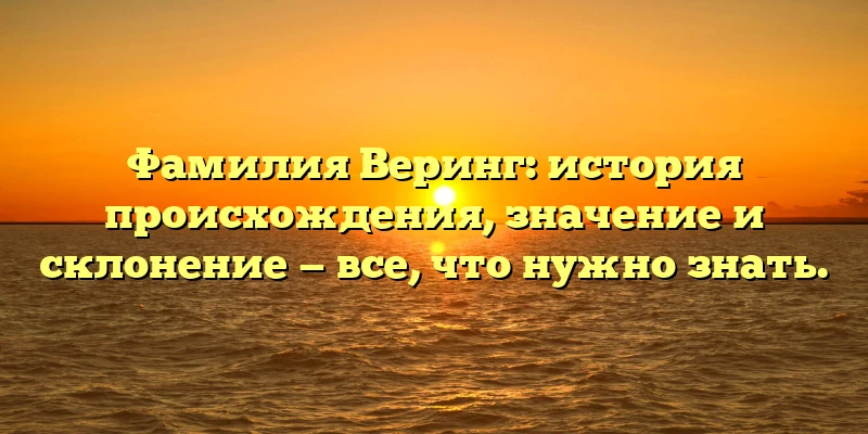 Фамилия Веринг: история происхождения, значение и склонение — все, что нужно знать. Фамилия Веринг: история происхождения, значение и склонение — все, что нужно знать.