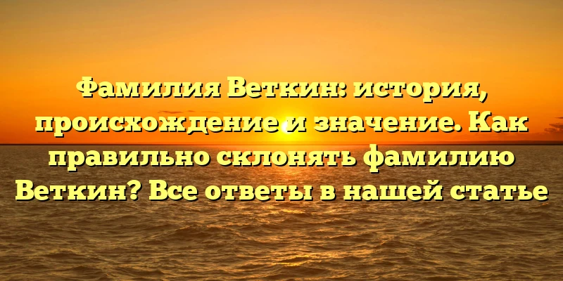 Фамилия Веткин: история, происхождение и значение. Как правильно склонять фамилию Веткин? Все ответы в нашей статье Фамилия Веткин: история, происхождение и значение. Как правильно склонять фамилию Веткин? Все ответы в нашей статье