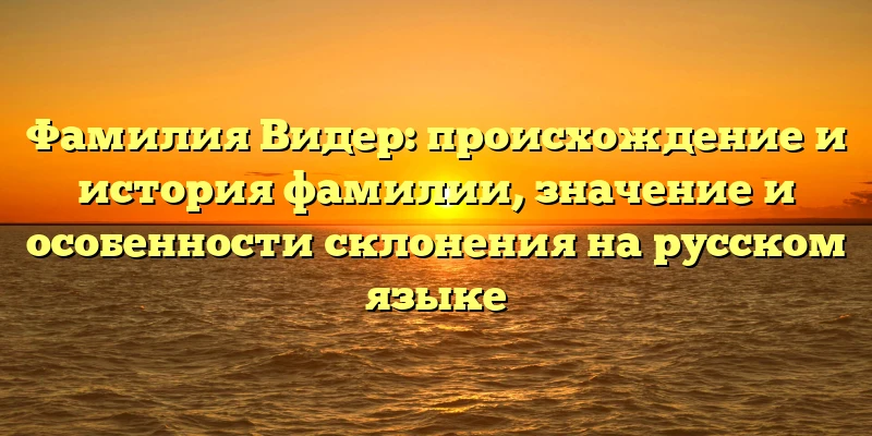 Фамилия Видер: происхождение и история фамилии, значение и особенности склонения на русском языке Фамилия Видер: происхождение и история фамилии, значение и особенности склонения на русском языке