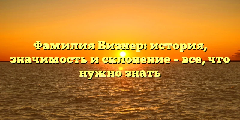 Фамилия Визнер: история, значимость и склонение – все, что нужно знать Фамилия Визнер: история, значимость и склонение – все, что нужно знать