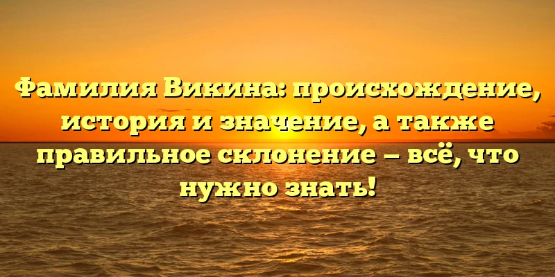 Фамилия Викина: происхождение, история и значение, а также правильное склонение — всё, что нужно знать! Фамилия Викина: происхождение, история и значение, а также правильное склонение — всё, что нужно знать!