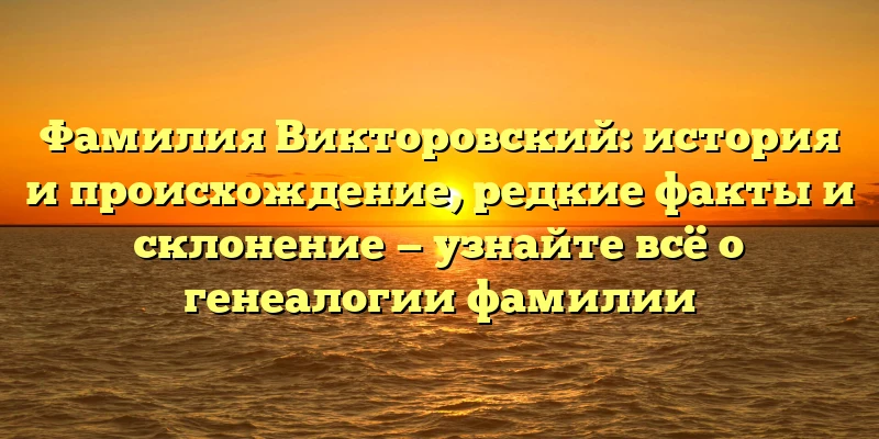 Фамилия Викторовский: история и происхождение, редкие факты и склонение — узнайте всё о генеалогии фамилии Фамилия Викторовский: история и происхождение, редкие факты и склонение — узнайте всё о генеалогии фамилии