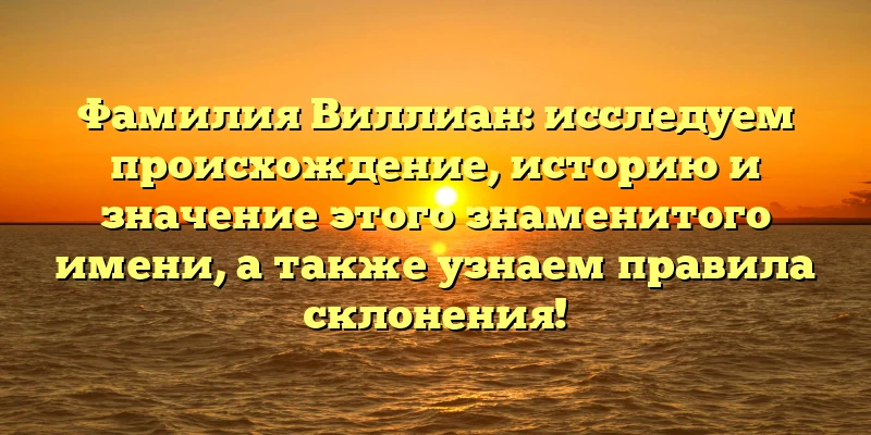 Фамилия Виллиан: исследуем происхождение, историю и значение этого знаменитого имени, а также узнаем правила склонения! Фамилия Виллиан: исследуем происхождение, историю и значение этого знаменитого имени, а также узнаем правила склонения!