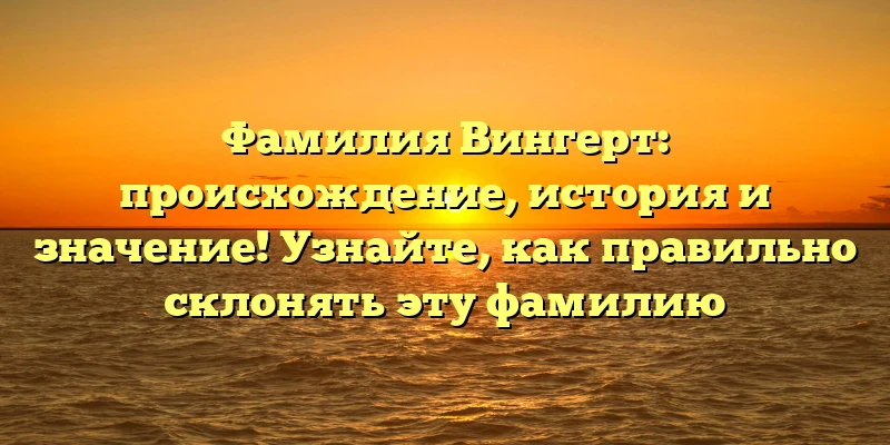 Фамилия Вингерт: происхождение, история и значение! Узнайте, как правильно склонять эту фамилию Фамилия Вингерт: происхождение, история и значение! Узнайте, как правильно склонять эту фамилию
