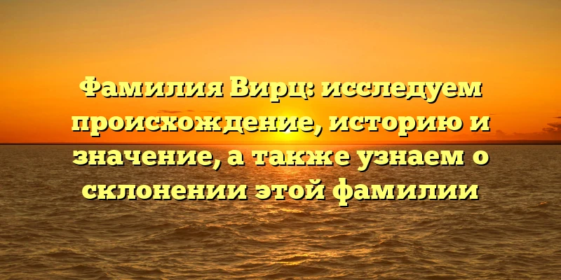 Фамилия Вирц: исследуем происхождение, историю и значение, а также узнаем о склонении этой фамилии Фамилия Вирц: исследуем происхождение, историю и значение, а также узнаем о склонении этой фамилии