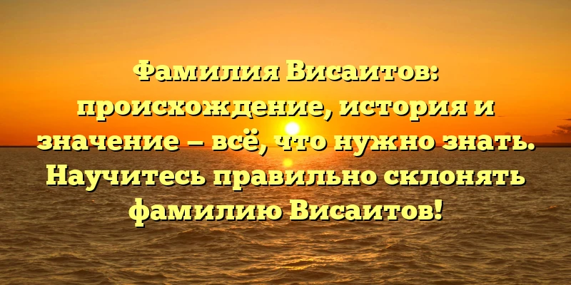 Фамилия Висаитов: происхождение, история и значение — всё, что нужно знать. Научитесь правильно склонять фамилию Висаитов! Фамилия Висаитов: происхождение, история и значение — всё, что нужно знать. Научитесь правильно склонять фамилию Висаитов!