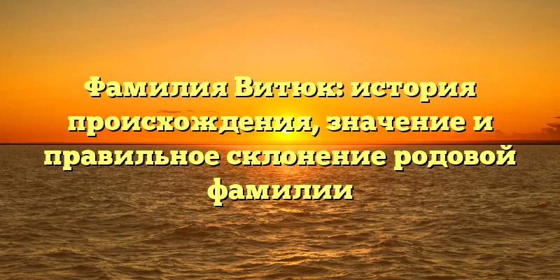 Фамилия Витюк: история происхождения, значение и правильное склонение родовой фамилии Фамилия Витюк: история происхождения, значение и правильное склонение родовой фамилии