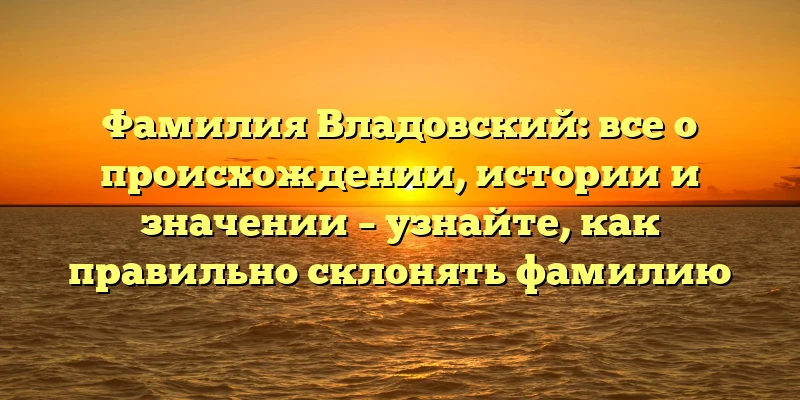 Фамилия Владовский: все о происхождении, истории и значении – узнайте, как правильно склонять фамилию Фамилия Владовский: все о происхождении, истории и значении – узнайте, как правильно склонять фамилию