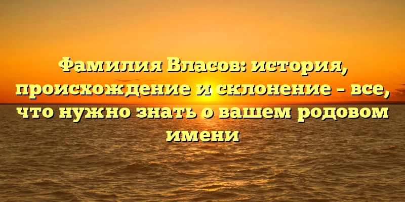 Фамилия Власов: история, происхождение и склонение – все, что нужно знать о вашем родовом имени Фамилия Власов: история, происхождение и склонение – все, что нужно знать о вашем родовом имени