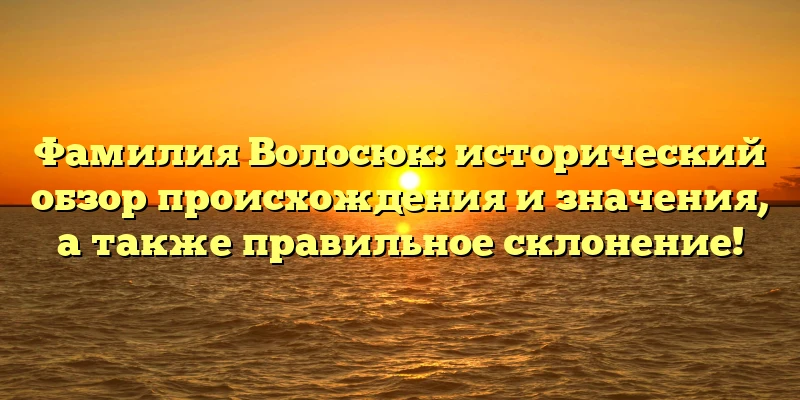 Фамилия Волосюк: исторический обзор происхождения и значения, а также правильное склонение! Фамилия Волосюк: исторический обзор происхождения и значения, а также правильное склонение!