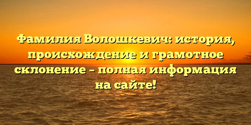 Фамилия Волошкевич: история, происхождение и грамотное склонение – полная информация на сайте! Фамилия Волошкевич: история, происхождение и грамотное склонение – полная информация на сайте!