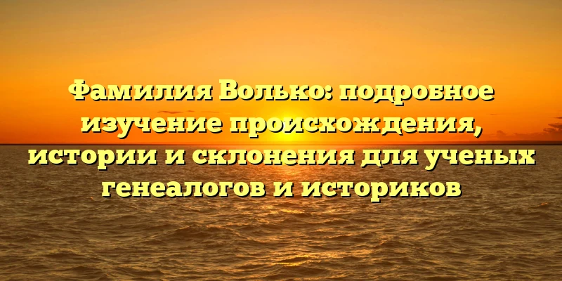 Фамилия Волько: подробное изучение происхождения, истории и склонения для ученых генеалогов и историков Фамилия Волько: подробное изучение происхождения, истории и склонения для ученых генеалогов и историков