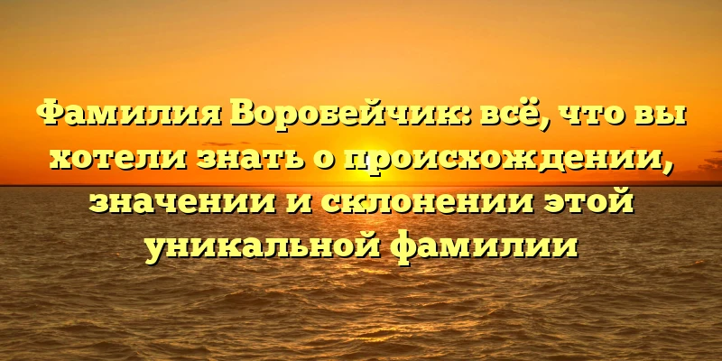 Фамилия Воробейчик: всё, что вы хотели знать о происхождении, значении и склонении этой уникальной фамилии Фамилия Воробейчик: всё, что вы хотели знать о происхождении, значении и склонении этой уникальной фамилии