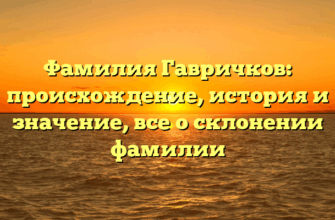 Фамилия Гавричков: происхождение, история и значение, все о склонении фамилии Фамилия Гавричков: происхождение, история и значение, все о склонении фамилии